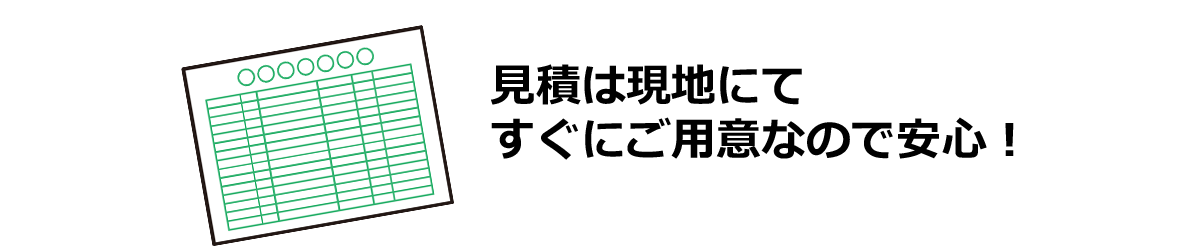 見積は現地にてすぐにご用意あので安心！